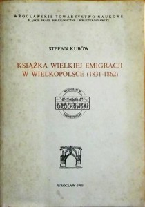 Książka wielkiej emigracji w Wielkopolsce (1831-1862) (Seria: Śląskie Prace Bibliologiczne i Bibliotekoznawcze Tom 17)