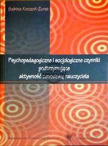 Psychopedagogiczne i socjologiczne czynniki podtrzymujące aktywność zawodową nauczyciela. (Seria: Prace Naukowe Uniwersytetu Śląskiego w Katowicach Nr 2438)
