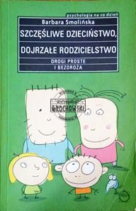 Szczęśliwe dzieciństwo, dojrzałe rodzicielstwo. Drogi proste i bezdroża. (Seria: Psychologia na Co Dzień)