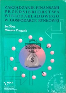 Zarządzanie finansami przedsiębiorstwa wielozakładowego w gospodarce rynkowej