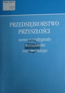 Przedsiębiorstwo przyszłości. Nowe paradygmaty zarządzania europejskiego