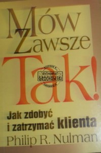 Mów zawsze TAK! Jak zdobyć i zatrzymać klienta. - Nulman Philip