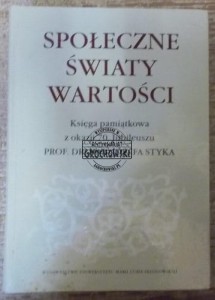 Społeczne światy wartości.  Księga pamiątkowa z okazji 70 Jubileuszu Prof dr hab Józefa Styka