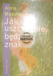 Jak uszczypnie, będzie znak. (Anna Mazurkiewicz, wspomnienia)