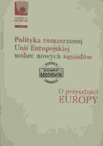 Polityka rozszerzonej Unii Europejskiej wobec nowych sąsiadów. O przyszłości Europy