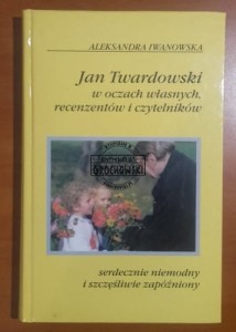 Jan Twardowski w oczach własnych, recenzentów i czytelników. Serdecznie niemodny i szczęśliwie zapóźniony.