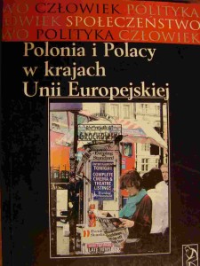 Polonia i Polacy w krajach Unii Europejskiej. Tom II Seria "Człowiek - społeczeństwo - polityka"