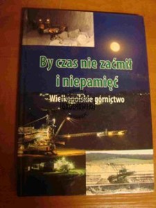 By czas nie zaćmił i niepamięć. Wielkopolskie górnictwo