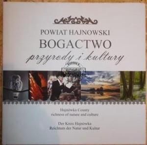 Powiat hajnowski : bogactwo przyrody i kultury. Hajnówka County richness of nature and culture. Der Kreis Hajnówka Reichtum der Natur und Kultur.