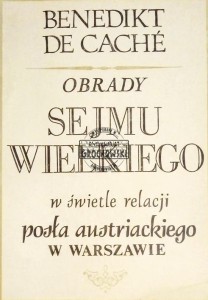 Obrady Sejmu Wielkiego w świetle relacji posła austriackiego w Warszawie. Raporty B. de Cachégo do kanclerza W. Kaunitza w Wiedniu [styczeń - sierpień 1792]