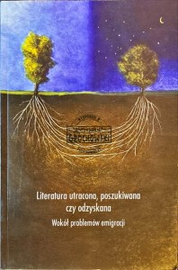 Literatura utracona, poszukiwana czy odzyskana. Wokół problemów emigracji