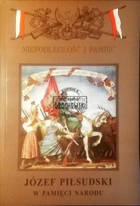 Niepodległość i pamięć.  Rocznik IV nr 3 (9) Józef Piłsudski w pamięci narodu