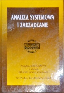 Analiza systemowa i zarządzanie. Książka jubileuszowa z okazji 50-lecia pracy naukowej Romana Kulikowskiego