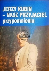Jerzy Kubin - nasz przyjaciel. Przypomnienia.