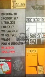 Regionalne środowiska literackie i oficyny wydawnicze w polityce władz Polski Ludowej w latach 1956-1989