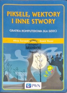 Piksele, wektory i inne stwory. Grafika komputerowa dla dzieci 
