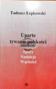 Uparte trwanie polskości. Nostalgie, spory, nadzieje, wartości
