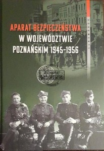 Aparat bezpieczeństwa w województwie poznańskim 1945-1956: wybrane kierunki i metody (dokumenty)