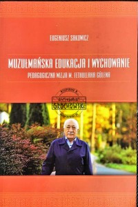 Muzułmańska edukacja i wychowanie : pedagogiczna wizja M. Fethullaha Gülena