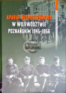 Aparat bezpieczeństwa w województwie poznańskim 1945-1956. Wybrane kierunki i metody (dokumenty) 