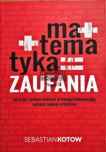Matematyka zaufania : jak dzięki zaufaniu budować przewagę konkurencyjną i odnosić sukcesy w biznesie