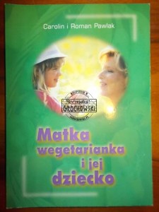 Matka wegetarianka i jej dziecko : praktyczne wskazówki dotyczące stosowania wegetariańskiej diety podczas ciąży, karmienia i w pierwszych latach życia dziecka