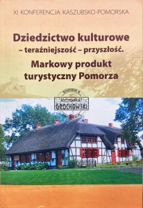 XI Konferencja Kaszubsko-Pomorska. Dziedzictwo kulturowe - teraźniejszość - przyszłość. Markowy produkt turystyczny Pomorza