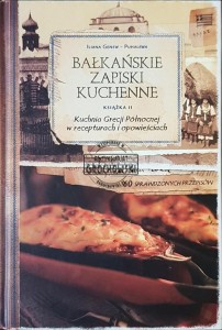 Bałkańskie zapiski kuchenne: Kuchnia Grecji Północnej w recepturach i opowieściach