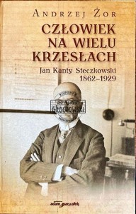 Człowiek na wielu krzesłach. Jan Kanty Steczkowski 1862-1929
