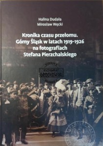 Kronika czasu przełomu. Górny Śląsk w latach 1919-1926 na fotografiach Stefana Pierzchalskiego