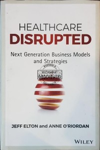Healthcare Disrupted. Next Generation Business Models and Strategies