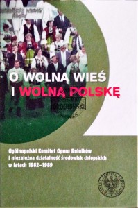 O wolną wieś i wolną Polskę. Ogólnopolski Komitet Oporu Rolników i niezależna działalność środowisk chłopskich w latach 1982-1989