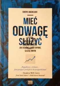 Mieć odwagę służyć. Jak osiągnąć lepsze wyniki, służąc innym