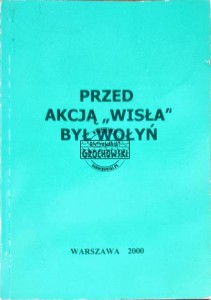 Przed akcją "Wisła" był Wołyń. Materiały do studiów konfliktu polsko-ukraińskiego w drugiej wojnie światowej ze szczególnym uwzględnieniem wydarzeń wołyńskich i działalności OUN-UPA na obszarze południowo-wschodniej Polski pojałtańskiej 