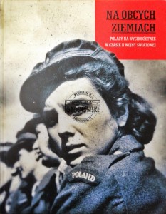 Na obcych ziemiach. Polacy na wychodźstwie w czasie II Wojny Światowej 