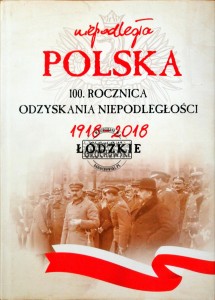 Niepodległa Polska. 100 rocznica odzyskania niepodległości 1918-2018 Łódzkie 