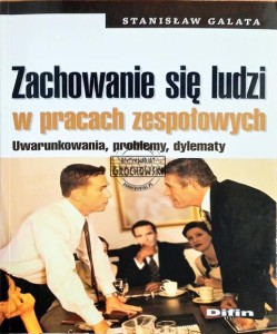 Zachowanie się ludzi w pracach zespołowych. Uwarunkowania, problemy, dylematy