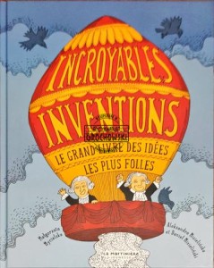Incroyables inventions. Le grand livre des idées les plus folles 