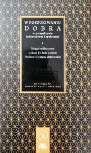 W poszukiwaniu dobra w perspektywie jednostkowej i społecznej. Księga jubileuszowa z okazji 80-lecia urodzin dr hab. Krystyny Ostrowskiej