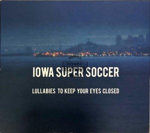 Iowa Super Soccer – Lullabies To Keep Your Eyes Closed CD