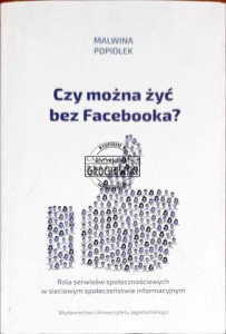 Czy można żyć bez Facebooka? Rola serwisów społecznościowych w sieciowym społeczeństwie informacyjnym 