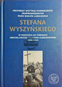 Protokoły wizytacji kanonicznych przeprowadzonych przez biskupa lubelskiego Stefana Wyszyńskiego w parafiach na terenach obecnej diecezji zamojsko-lubaczowskiej 1946-1948