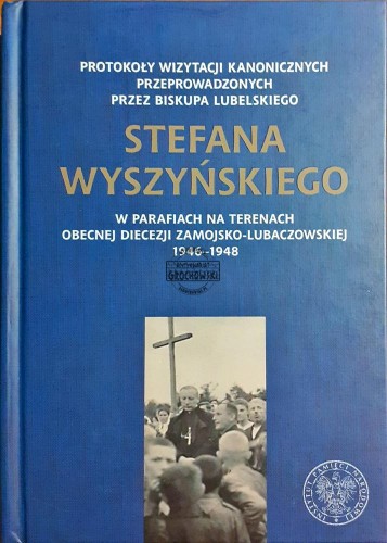621133 Protokoły wizytacji kanonicznych przeprowadzonych przez biskupa lubelskiego Stefana Wyszyńskiego w parafiach na terenach obecnej diecezji zamojsko-lubaczowskiej 1946-1948