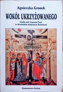 Wokół Ukrzyżowanego. Studia nad tematem Pasji w ukraińskim malarstwie ikonowym 