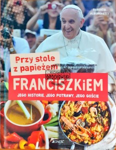 Przy stole z papieżem Franciszkiem, jego historie, jego potrawy, jego goście