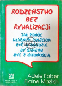 Rodzeństwo bez rywalizacji: Jak pomóc własnym dzieciom żyć w zgodzie, by samemu żyć z godnością 