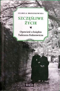 Szczęśliwe życie. Opowieść o księdzu Tadeuszu Fedorowiczu