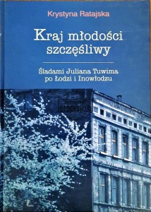 Kraj młodości szczęśliwy. Śladami Juliana Tuwima po Łodzi i Inowłodzu