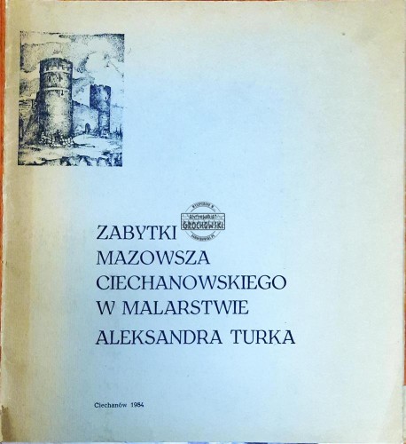 644710 Zabytki Mazowsza Ciechanowskiego w malarstwie Aleksandra Turka