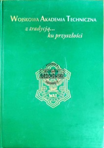 Wojskowa Akademia Techniczna. Z tradycją... ku przyszłości